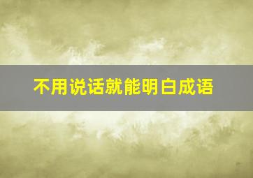 不用说话就能明白成语