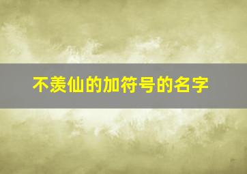 不羡仙的加符号的名字