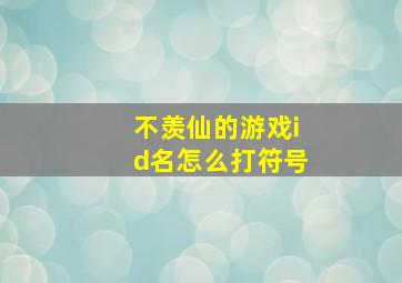 不羡仙的游戏id名怎么打符号