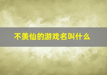 不羡仙的游戏名叫什么