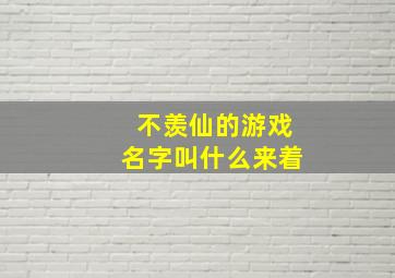 不羡仙的游戏名字叫什么来着