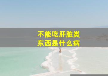 不能吃肝脏类东西是什么病