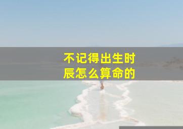 不记得出生时辰怎么算命的