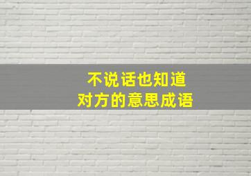 不说话也知道对方的意思成语