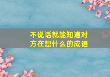 不说话就能知道对方在想什么的成语