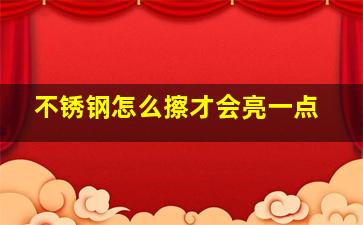 不锈钢怎么擦才会亮一点