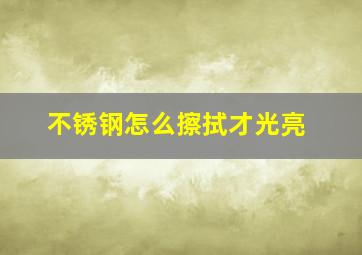 不锈钢怎么擦拭才光亮