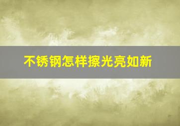 不锈钢怎样擦光亮如新