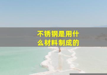 不锈钢是用什么材料制成的