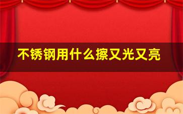 不锈钢用什么擦又光又亮