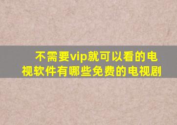 不需要vip就可以看的电视软件有哪些免费的电视剧