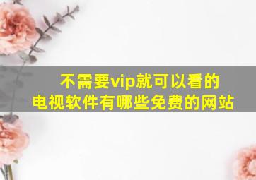 不需要vip就可以看的电视软件有哪些免费的网站