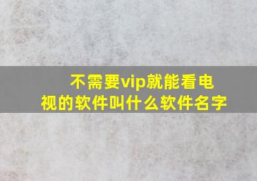 不需要vip就能看电视的软件叫什么软件名字