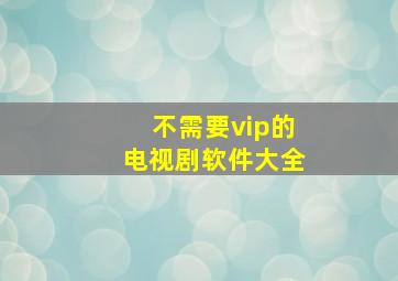 不需要vip的电视剧软件大全