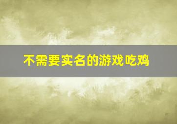 不需要实名的游戏吃鸡