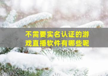 不需要实名认证的游戏直播软件有哪些呢