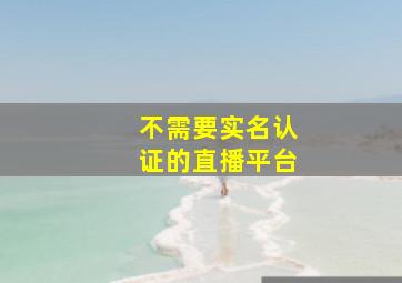 不需要实名认证的直播平台