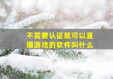 不需要认证就可以直播游戏的软件叫什么