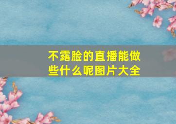 不露脸的直播能做些什么呢图片大全