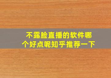 不露脸直播的软件哪个好点呢知乎推荐一下