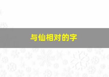 与仙相对的字