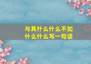 与其什么什么不如什么什么写一句话