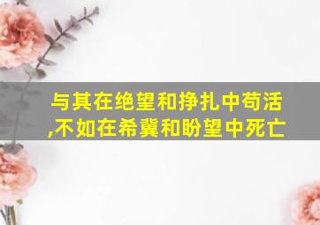 与其在绝望和挣扎中苟活,不如在希冀和盼望中死亡