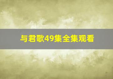 与君歌49集全集观看