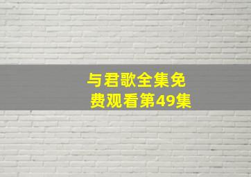 与君歌全集免费观看第49集