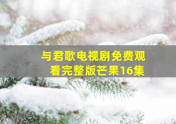 与君歌电视剧免费观看完整版芒果16集