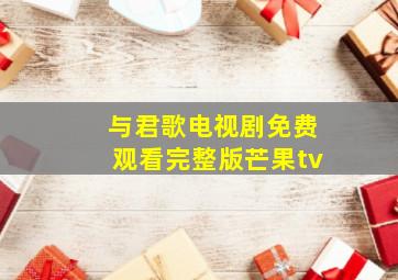 与君歌电视剧免费观看完整版芒果tv