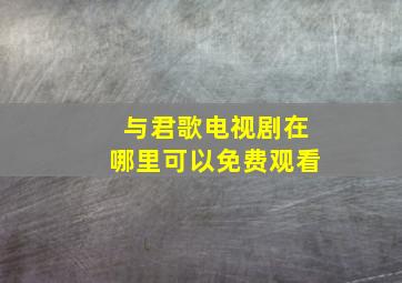 与君歌电视剧在哪里可以免费观看