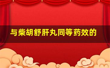 与柴胡舒肝丸同等药效的