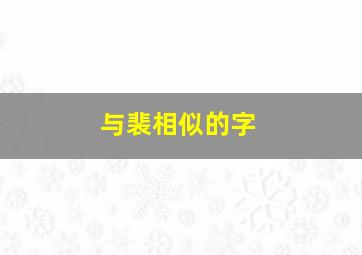 与裴相似的字