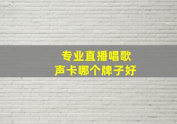 专业直播唱歌声卡哪个牌子好