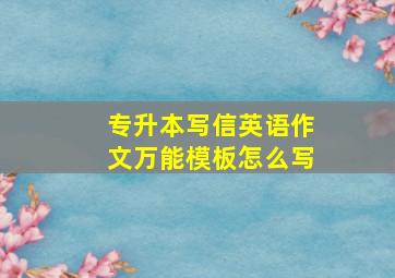 专升本写信英语作文万能模板怎么写