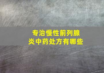 专治慢性前列腺炎中药处方有哪些