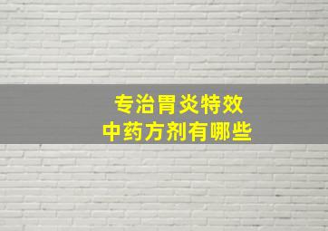 专治胃炎特效中药方剂有哪些