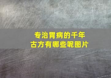 专治胃病的千年古方有哪些呢图片