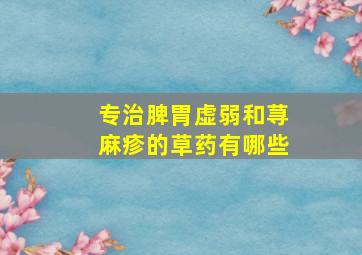 专治脾胃虚弱和荨麻疹的草药有哪些