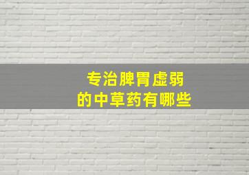 专治脾胃虚弱的中草药有哪些