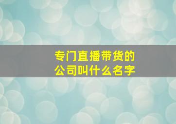 专门直播带货的公司叫什么名字