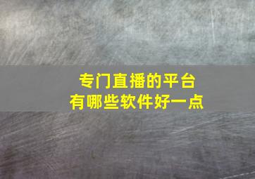 专门直播的平台有哪些软件好一点