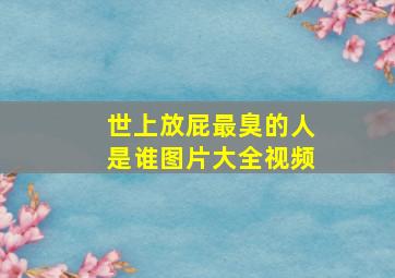 世上放屁最臭的人是谁图片大全视频