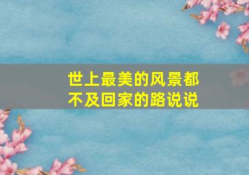 世上最美的风景都不及回家的路说说