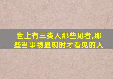 世上有三类人那些见者,那些当事物显现时才看见的人