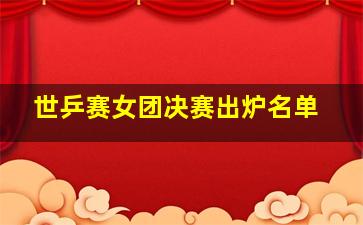 世乒赛女团决赛出炉名单