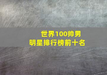 世界100帅男明星排行榜前十名