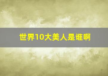 世界10大美人是谁啊