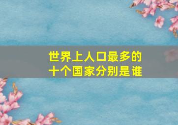 世界上人口最多的十个国家分别是谁